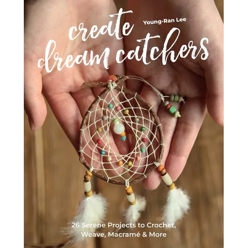 Create Dream Catchers: 26 Serene Projects to Crochet, Weave, Macramรฉ & More - Paperback