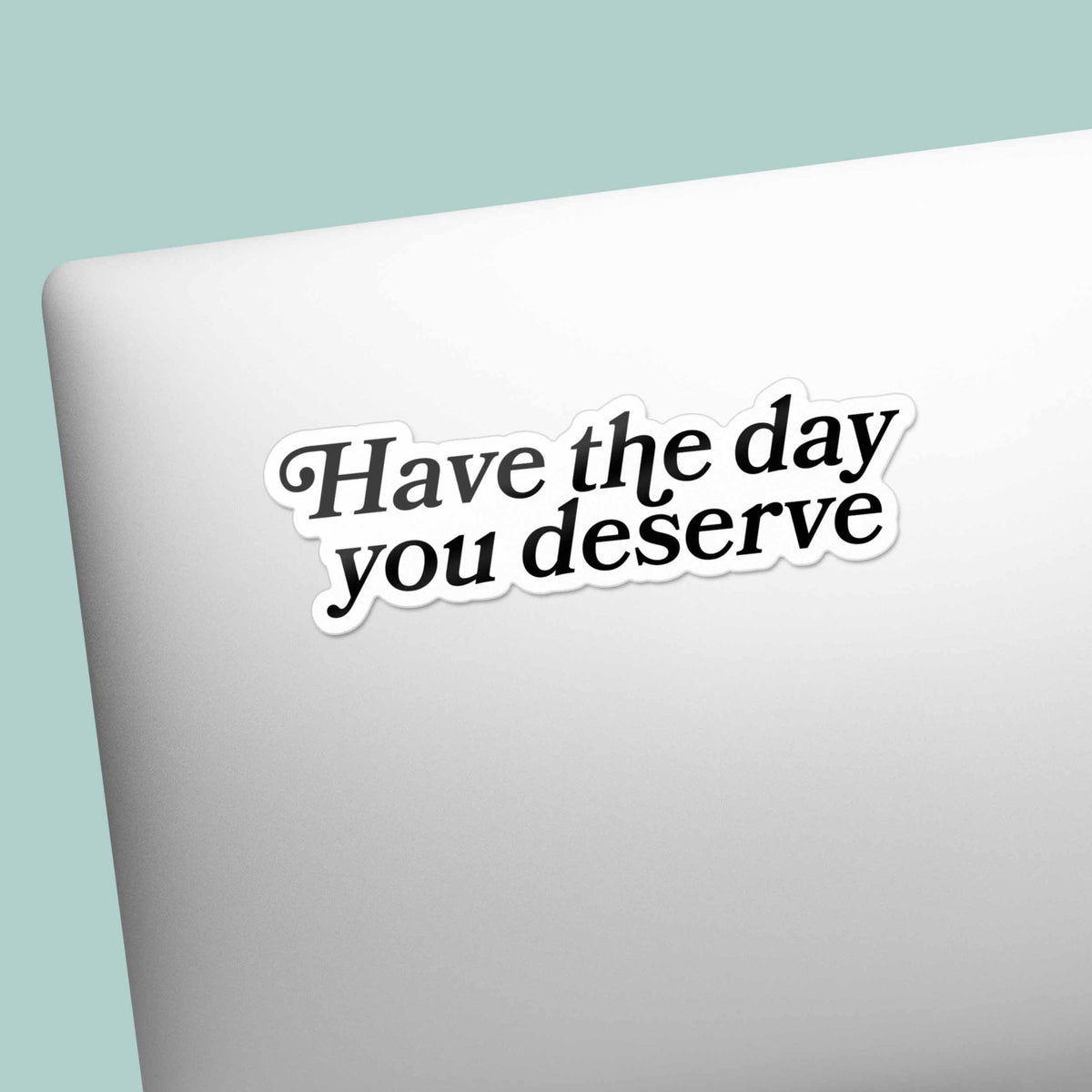 Have the Day You Deserve Sticker for Hydroflask - Funny Quote Decal