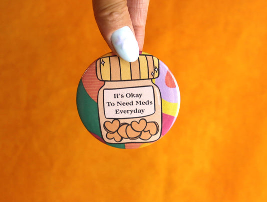 "It's Okay To Need Meds Everyday" Pinback Button