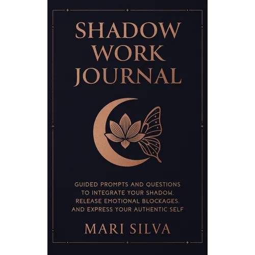 Shadow Work Journal: Guided Prompts and Questions to Integrate Your Shadow, Release Emotional Blockages, and Express Your Authentic Self - Hardcover